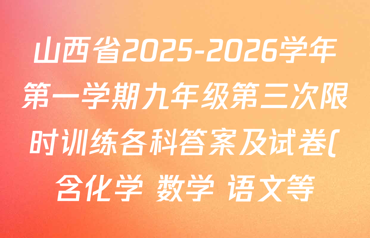 山西省2025-2026学年第一学期九年级第三次限时训练各科答案及试卷(含化学 数学 语文等) 山西省2025-2026学年第一学期九年级第三次限时训练各科答案及试卷(含化学 数学 语文等)